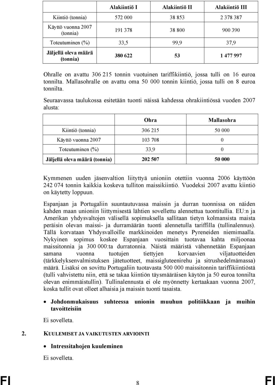 Seuraavassa taulukossa esitetään tuonti näissä kahdessa ohrakiintiössä vuoden 2007 alusta: Ohra Mallasohra Kiintiö (tonnia) 306 215 50 000 Käyttö vuonna 2007 103 708 0 Toteutuminen (%) 33,9 0