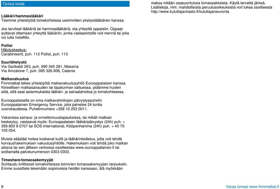 Oppaat auttavat ottamaan yhteyttä lääkäriin, jonka vastaanotolle voit mennä tai joka voi tulla hotellille. Poliisi Hälytyskeskus: Carabinieerit, puh. 112 Poliisi, puh.