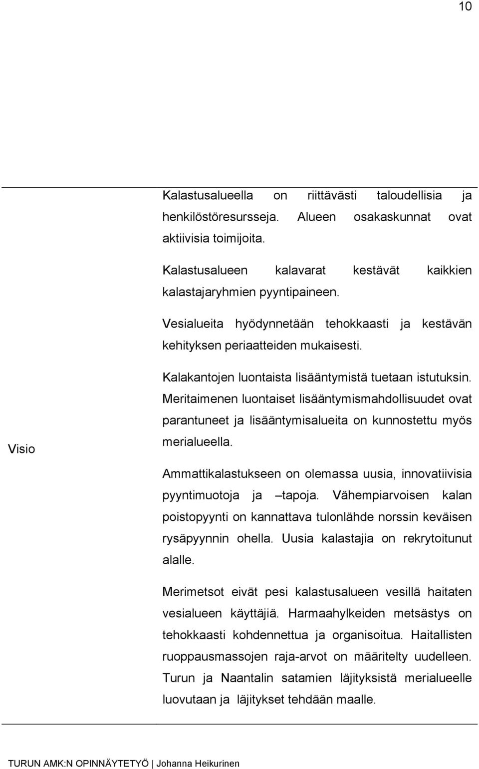 Meritaimenen luontaiset lisääntymismahdollisuudet ovat parantuneet ja lisääntymisalueita on kunnostettu myös merialueella.