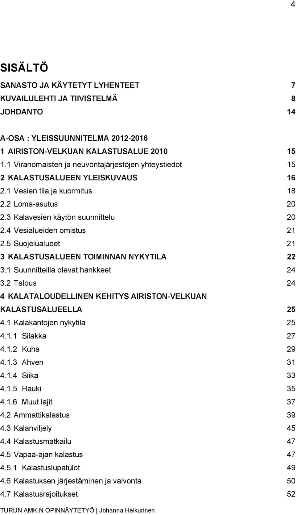 KALASTUSALUEEN TOIMINNAN NYKYTILA 22! 3.1! Suunnitteilla olevat hankkeet 24! 3.2! Talous 24! 4! KALATALOUDELLINEN KEHITYS AIRISTON-VELKUAN KALASTUSALUEELLA 25! 4.1! Kalakantojen nykytila 25! 4.1.1! Silakka 27!