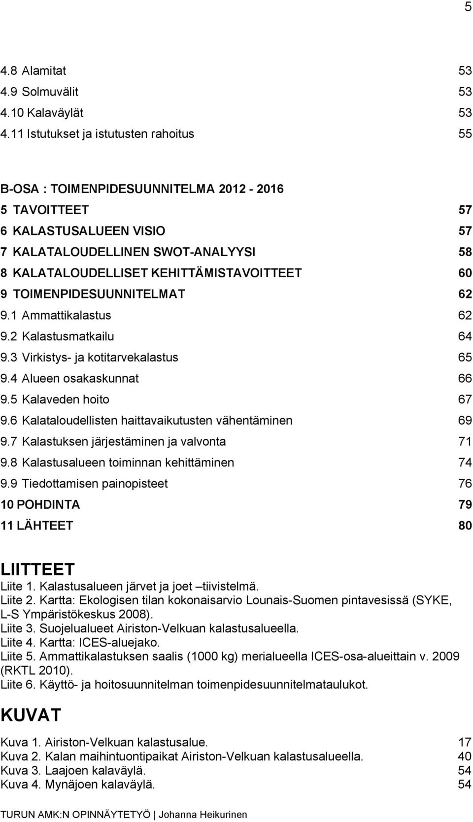 Virkistys- ja kotitarvekalastus 65! 9.4! Alueen osakaskunnat 66! 9.5! Kalaveden hoito 67! 9.6! Kalataloudellisten haittavaikutusten vähentäminen 69! 9.7! Kalastuksen järjestäminen ja valvonta 71! 9.8!