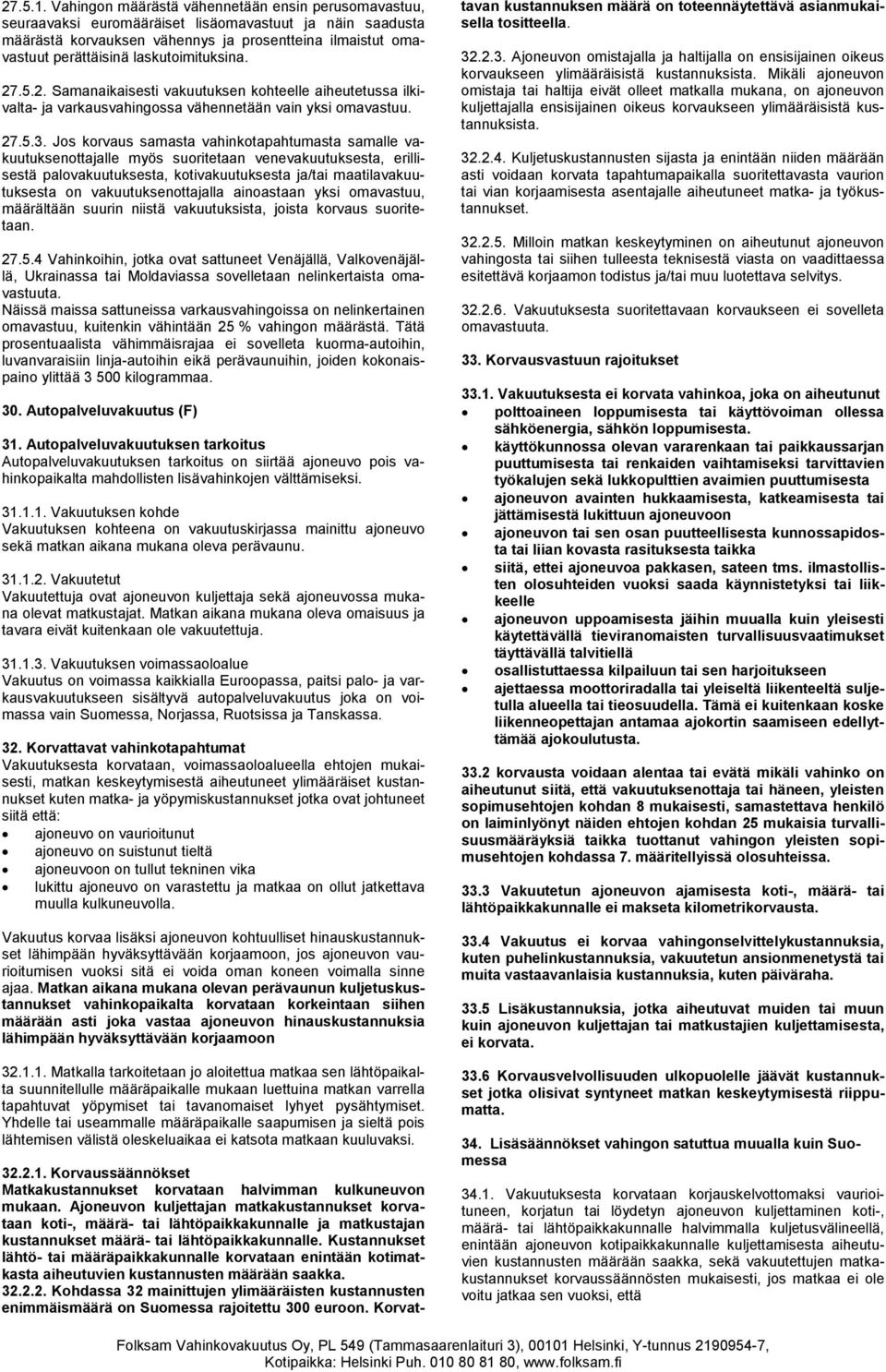 laskutoimituksina. 27.5.2. Samanaikaisesti vakuutuksen kohteelle aiheutetussa ilkivalta- ja varkausvahingossa vähennetään vain yksi omavastuu. 27.5.3.