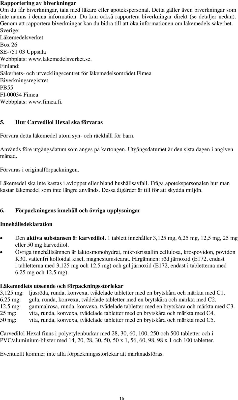 Sverige: Läkemedelsverket Box 26 SE-751 03 Uppsala Webbplats: www.lakemedelsverket.se.