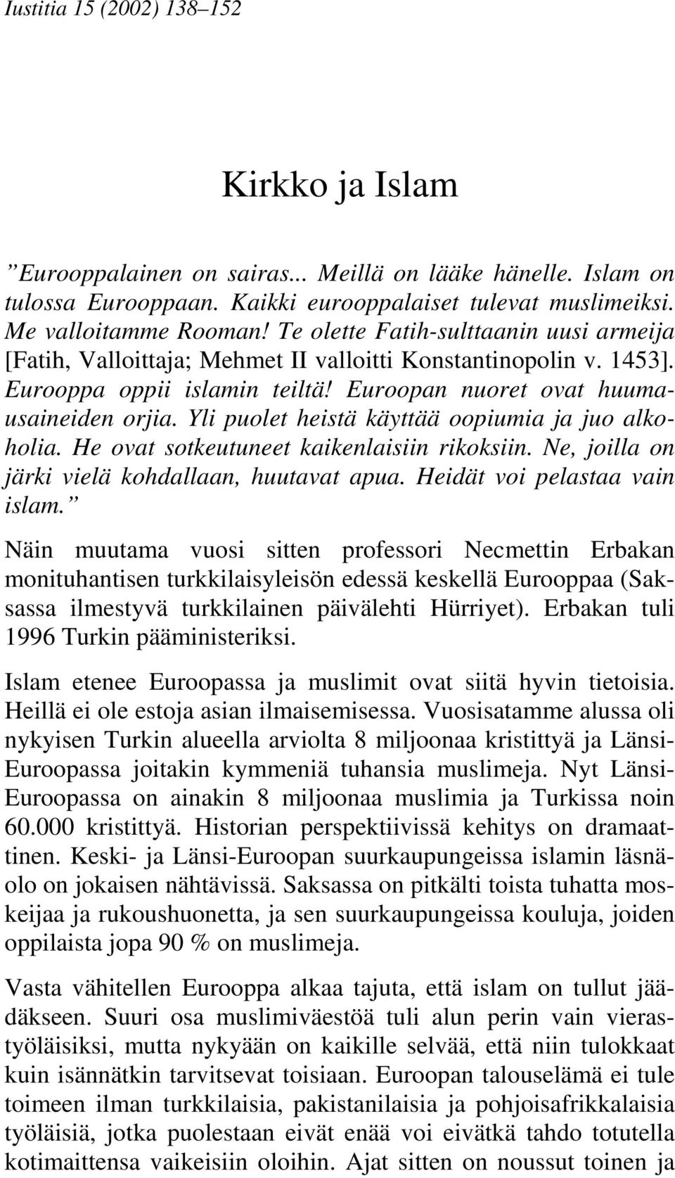 Yli puolet heistä käyttää oopiumia ja juo alkoholia. He ovat sotkeutuneet kaikenlaisiin rikoksiin. Ne, joilla on järki vielä kohdallaan, huutavat apua. Heidät voi pelastaa vain islam.