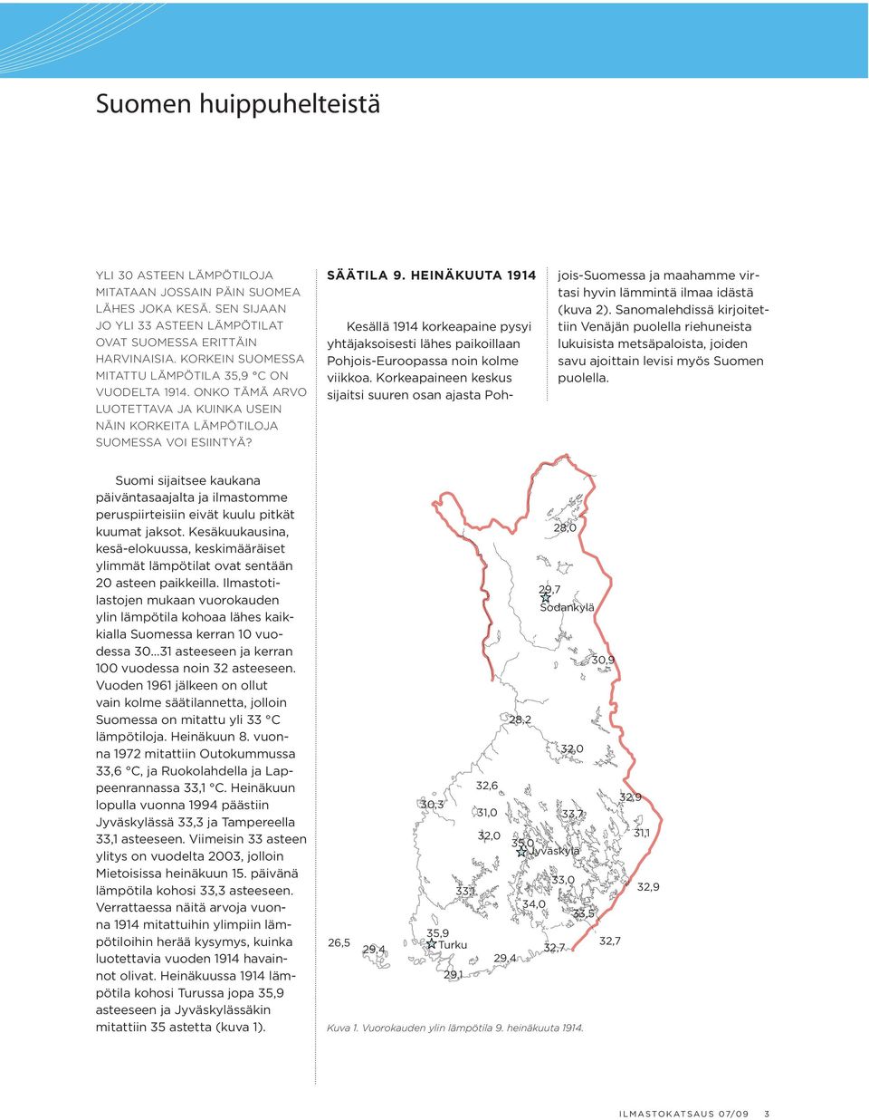 HEINÄKUUTA 1914 Kesällä 1914 korkeapaine pysyi yhtäjaksoisesti lähes paikoillaan Pohjois-Euroopassa noin kolme viikkoa.