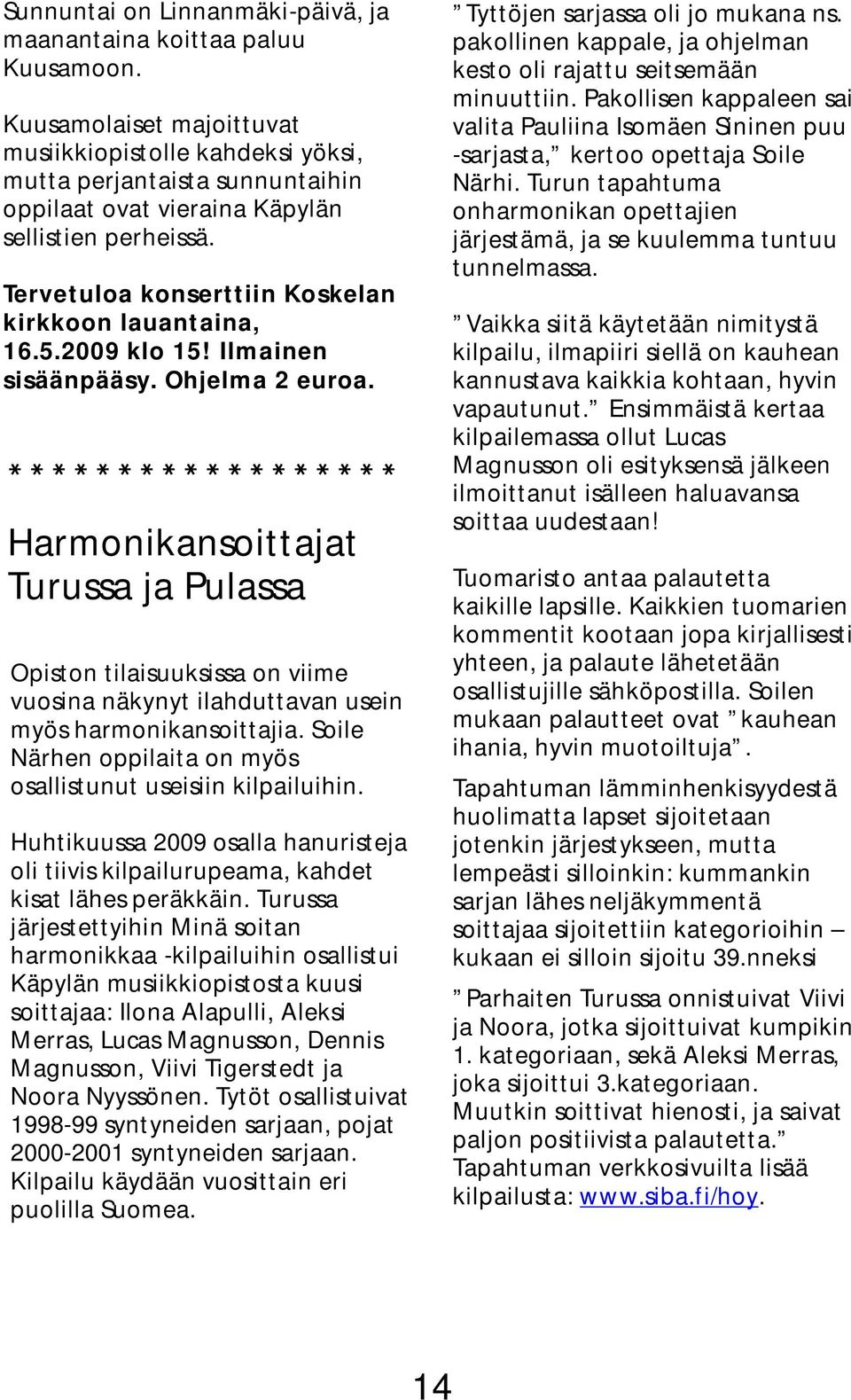 Tervetuloa konserttiin Koskelan kirkkoon lauantaina, 16.5.2009 klo 15! Ilmainen sisäänpääsy. Ohjelma 2 euroa.