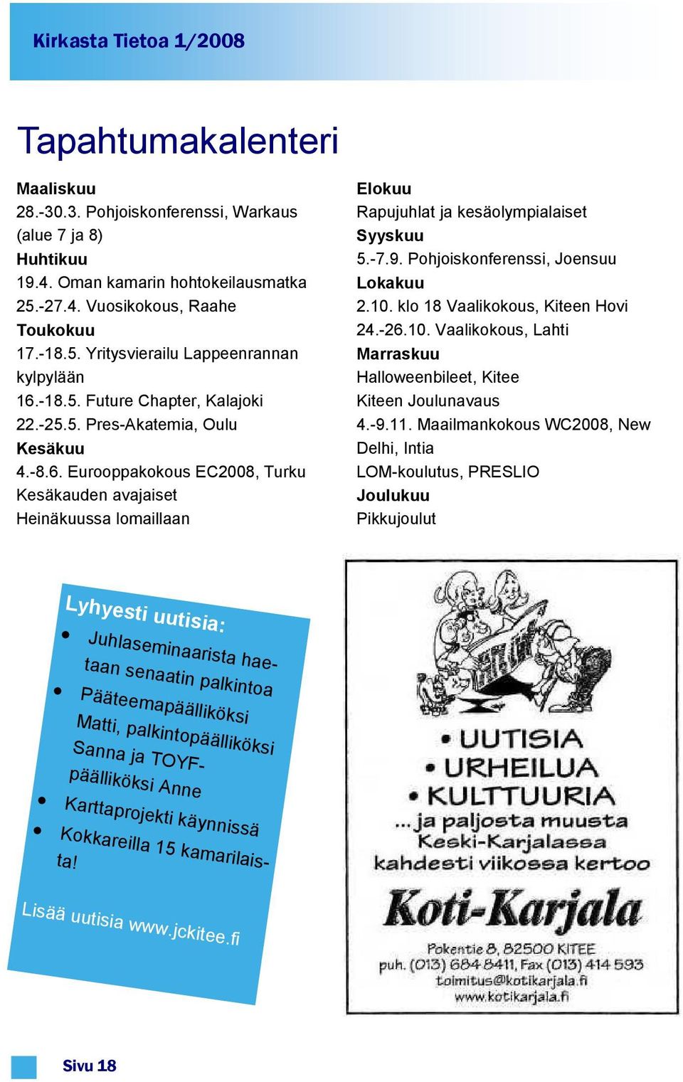 -7.9. Pohjoiskonferenssi, Joensuu Lokakuu 2.10. klo 18 Vaalikokous, Kiteen Hovi 24.-26.10. Vaalikokous, Lahti Marraskuu Halloweenbileet, Kitee Kiteen Joulunavaus 4.-9.11.