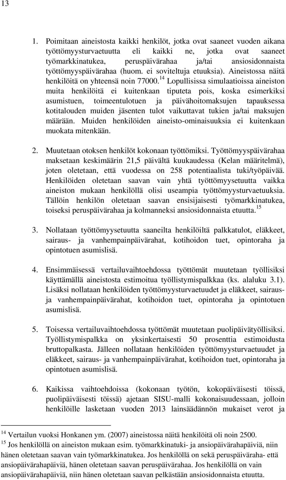 14 Lopullisissa simulaatioissa aineiston muita henkilöitä ei kuitenkaan tiputeta pois, koska esimerkiksi asumistuen, toimeentulotuen ja päivähoitomaksujen tapauksessa kotitalouden muiden jäsenten