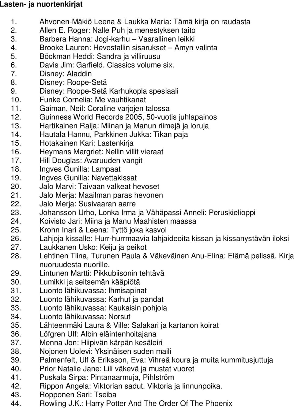 Disney: Roope-Setä Karhukopla spesiaali 10. Funke Cornelia: Me vauhtikanat 11. Gaiman, Neil: Coraline varjojen talossa 12. Guinness World Records 2005, 50-vuotis juhlapainos 13.