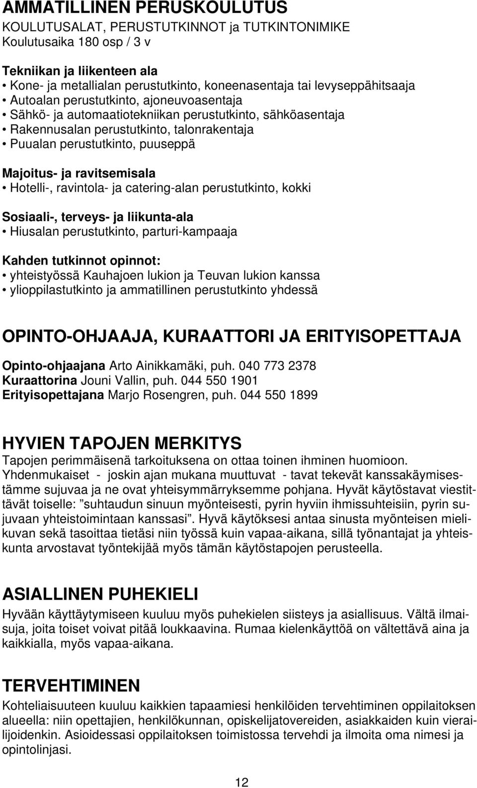 Majoitus- ja ravitsemisala Hotelli-, ravintola- ja catering-alan perustutkinto, kokki Sosiaali-, terveys- ja liikunta-ala Hiusalan perustutkinto, parturi-kampaaja Kahden tutkinnot opinnot: