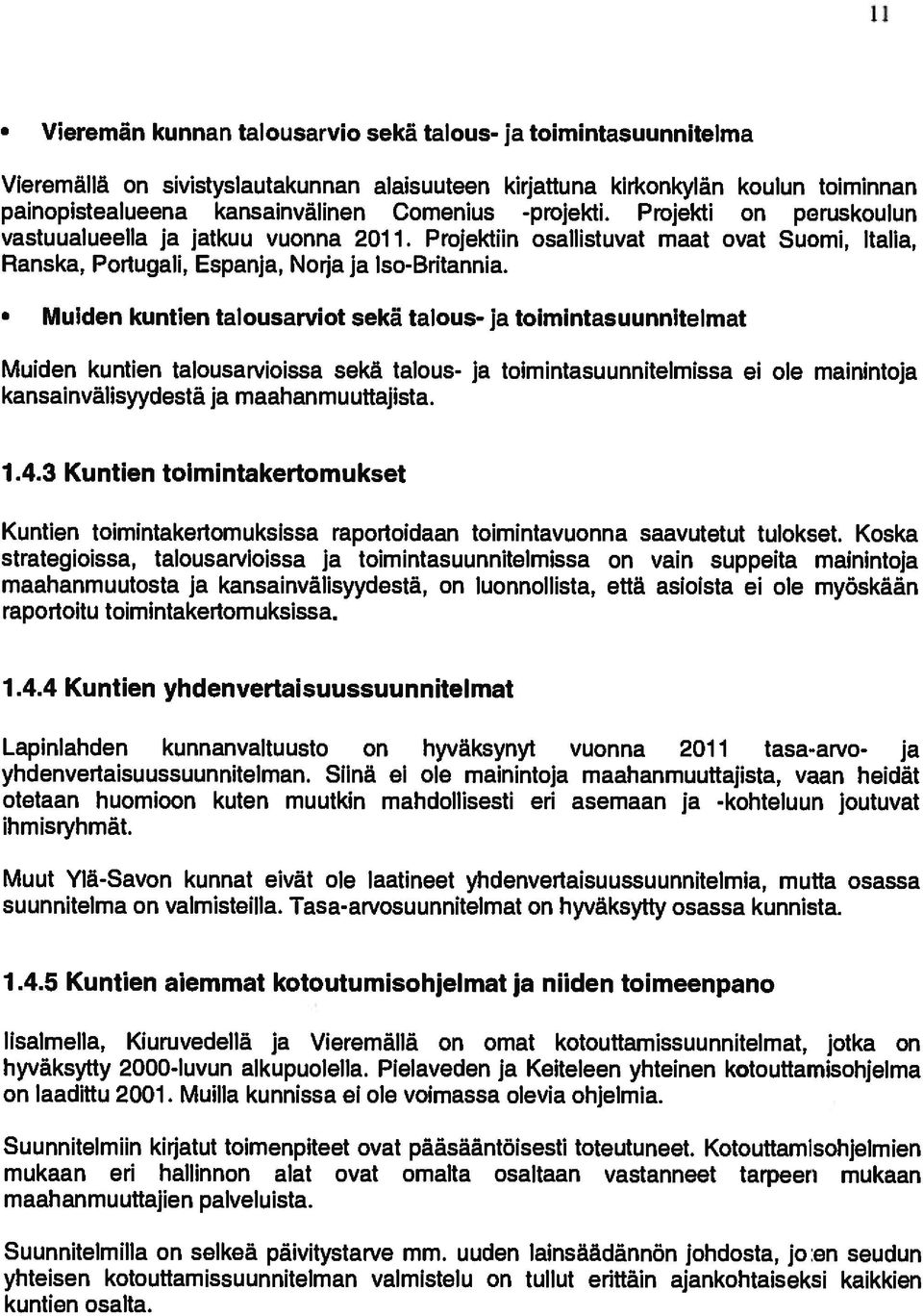 Muiden kuntien talousarviot sekä talous- ja toimintasuunnitelmat Muiden kuntien talousarvioissa sekã talous- ja toimintasuunnitelmissa ei ole mainintoja kansainvalisyydestã ja maahanmuuttajista. 1.4.