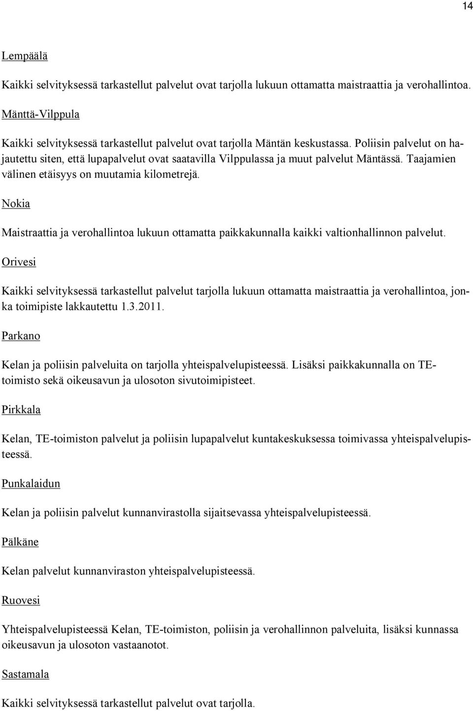 Poliisin palvelut on hajautettu siten, että lupapalvelut ovat saatavilla Vilppulassa ja muut palvelut Mäntässä. Taajamien välinen etäisyys on muutamia kilometrejä.