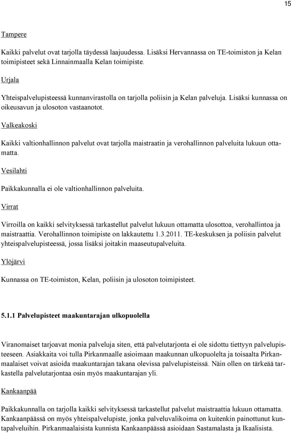 Valkeakoski Kaikki valtionhallinnon palvelut ovat tarjolla maistraatin ja verohallinnon palveluita lukuun ottamatta. Vesilahti Paikkakunnalla ei ole valtionhallinnon palveluita.