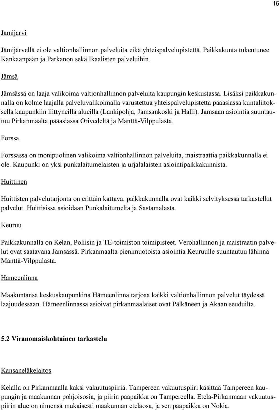 Lisäksi paikkakunnalla on kolme laajalla palveluvalikoimalla varustettua yhteispalvelupistettä pääasiassa kuntaliitoksella kaupunkiin liittyneillä alueilla (Länkipohja, Jämsänkoski ja Halli).