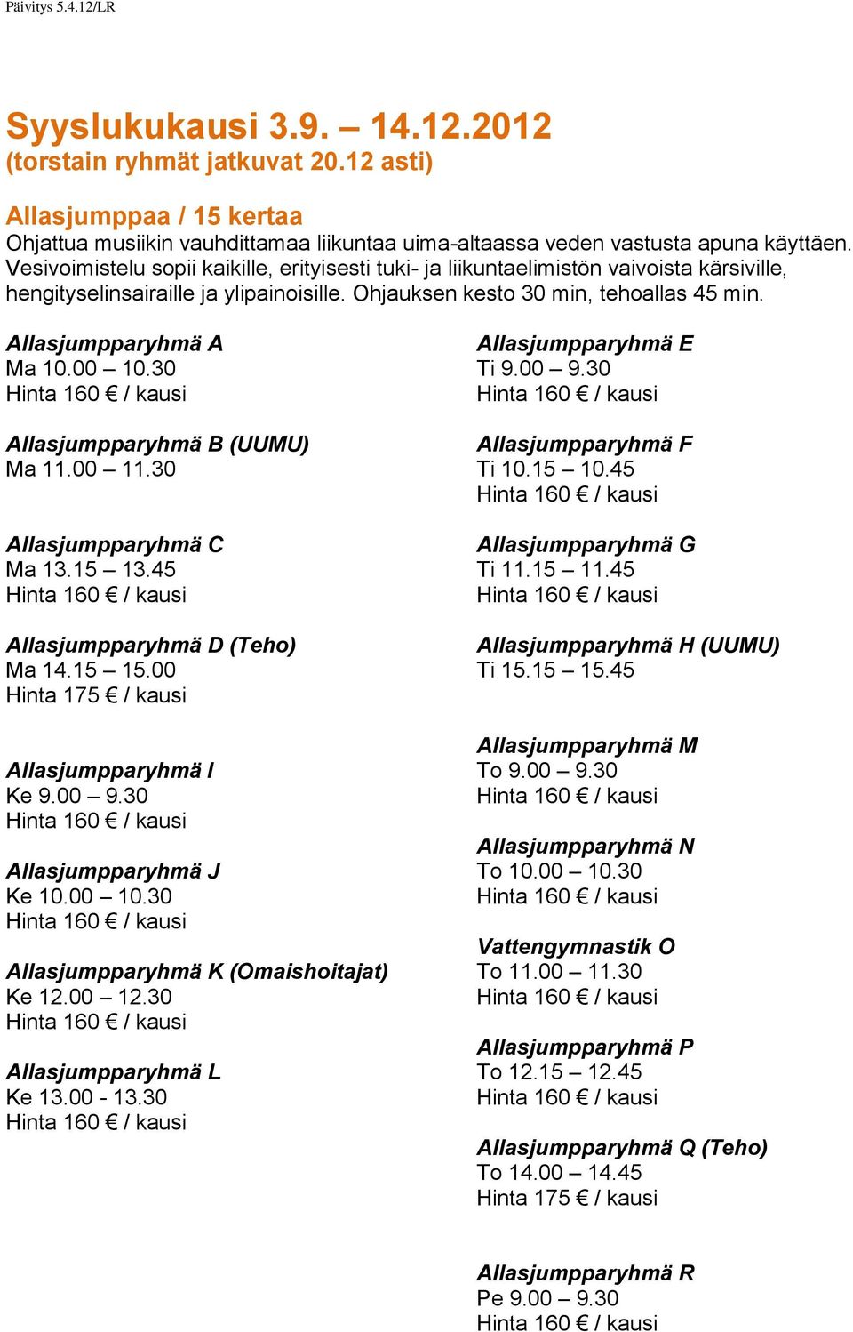 00 10.30 Allasjumpparyhmä B (UUMU) Ma 11.00 11.30 Allasjumpparyhmä C Ma 13.15 13.45 Allasjumpparyhmä D (Teho) Ma 14.15 15.00 Hinta 175 / kausi Allasjumpparyhmä I Ke 9.00 9.30 Allasjumpparyhmä J Ke 10.