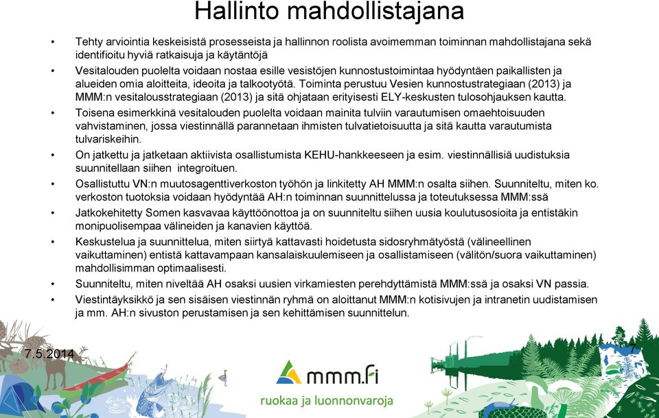 Toiminta perustuu Vesien kunnostustrategiaan (2013) ja MMM:n vesitalousstrategiaan (2013) ja sitä ohjataan erityisesti ELY-keskusten tulosohjauksen kautta.