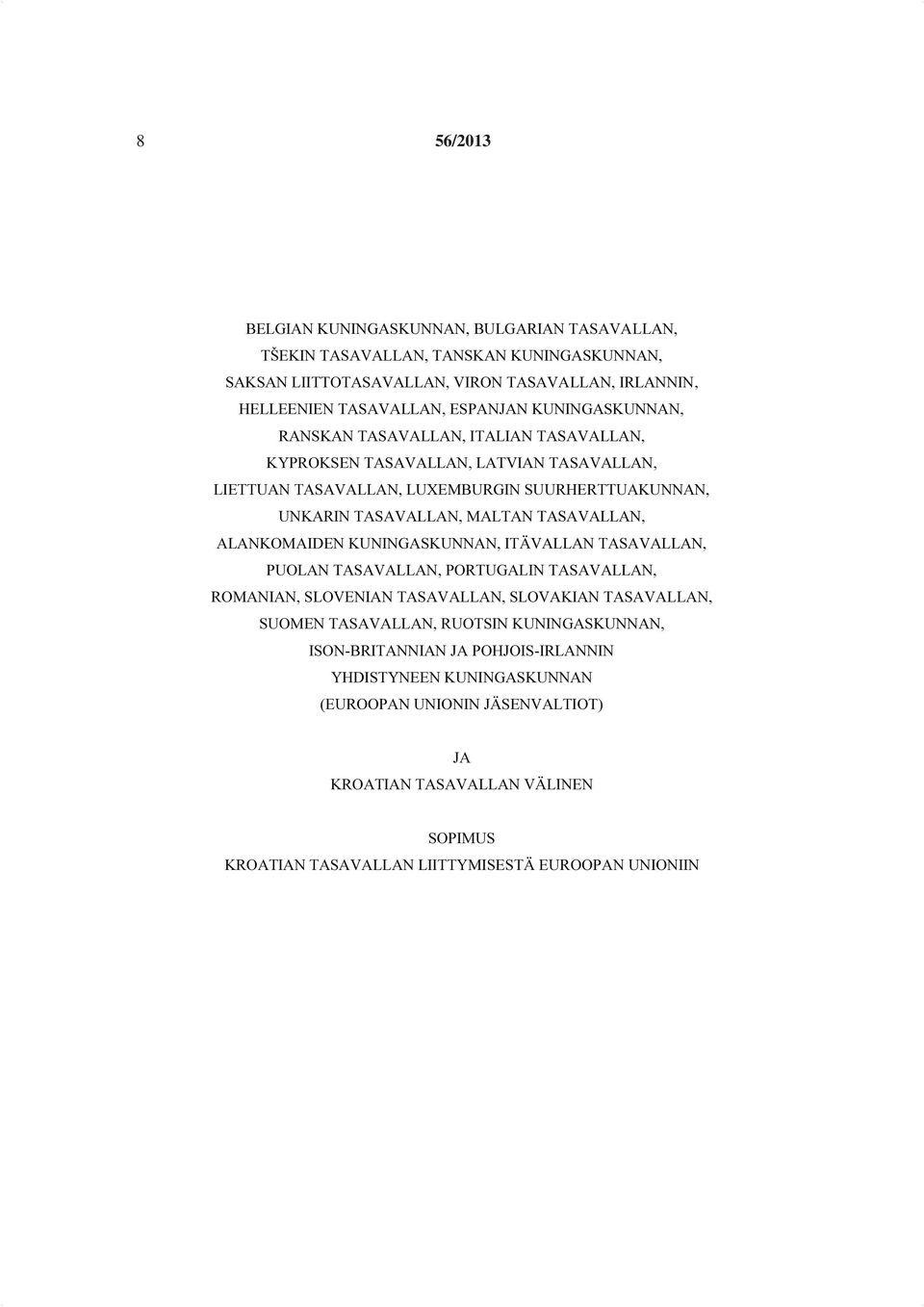 ALANKOMAIDEN KUNINGASKUNNAN, ITÄVALLAN TASAVALLAN, PUOLAN TASAVALLAN, PORTUGALIN TASAVALLAN, ROMANIAN, SLOVENIAN TASAVALLAN, SLOVAKIAN TASAVALLAN, SUOMEN TASAVALLAN, RUOTSIN KUNINGASKUNNAN,