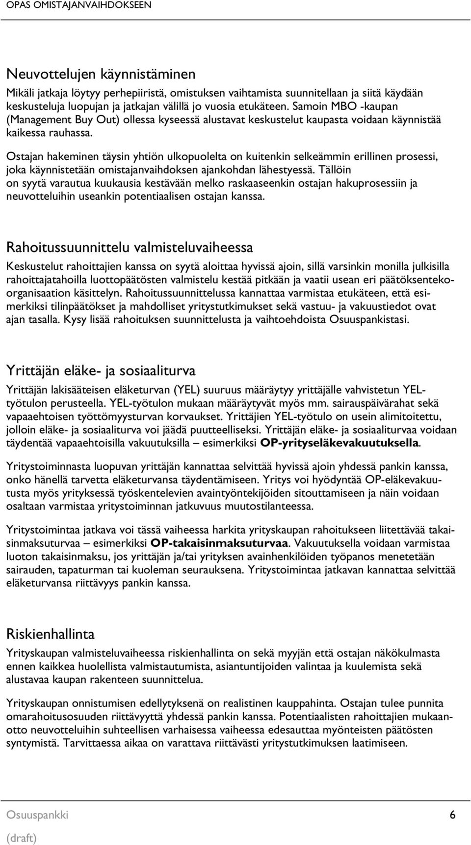 Ostajan hakeminen täysin yhtiön ulkopuolelta on kuitenkin selkeämmin erillinen prosessi, joka käynnistetään omistajanvaihdoksen ajankohdan lähestyessä.