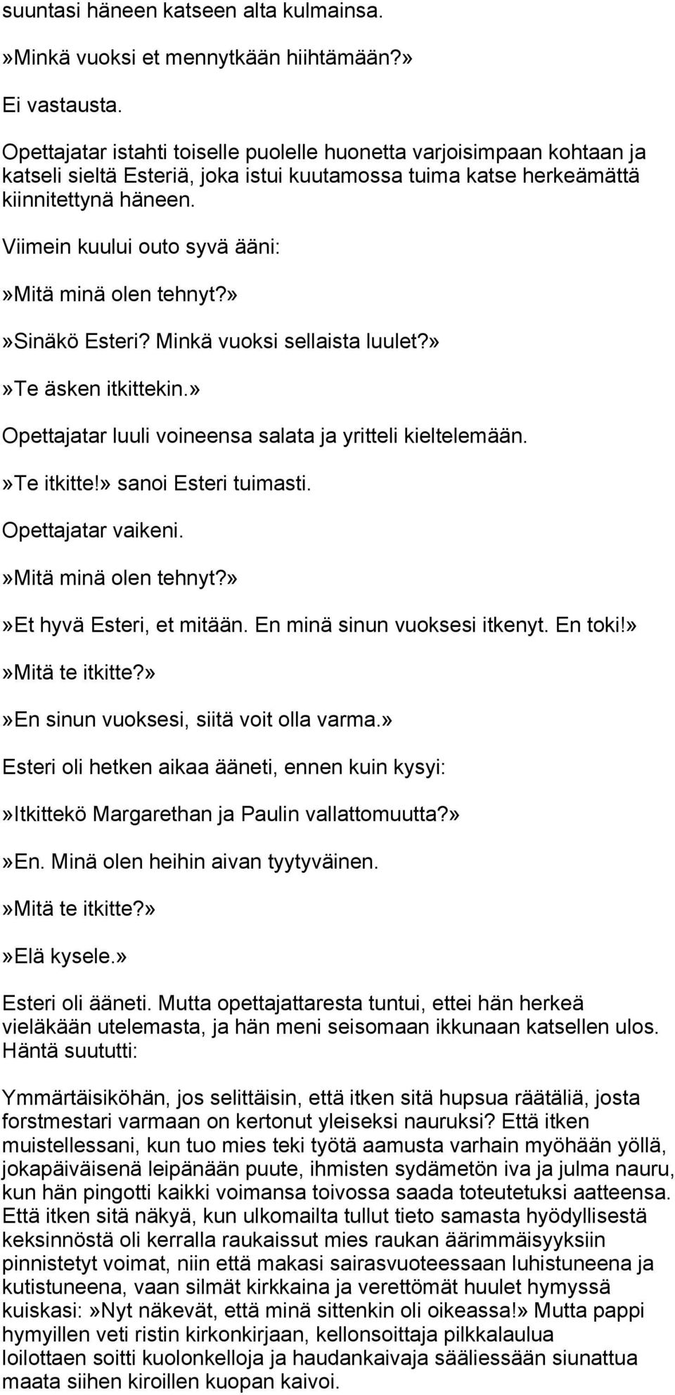 Viimein kuului outo syvä ääni:»mitä minä olen tehnyt?»»sinäkö Esteri? Minkä vuoksi sellaista luulet?»»te äsken itkittekin.» Opettajatar luuli voineensa salata ja yritteli kieltelemään.»te itkitte!