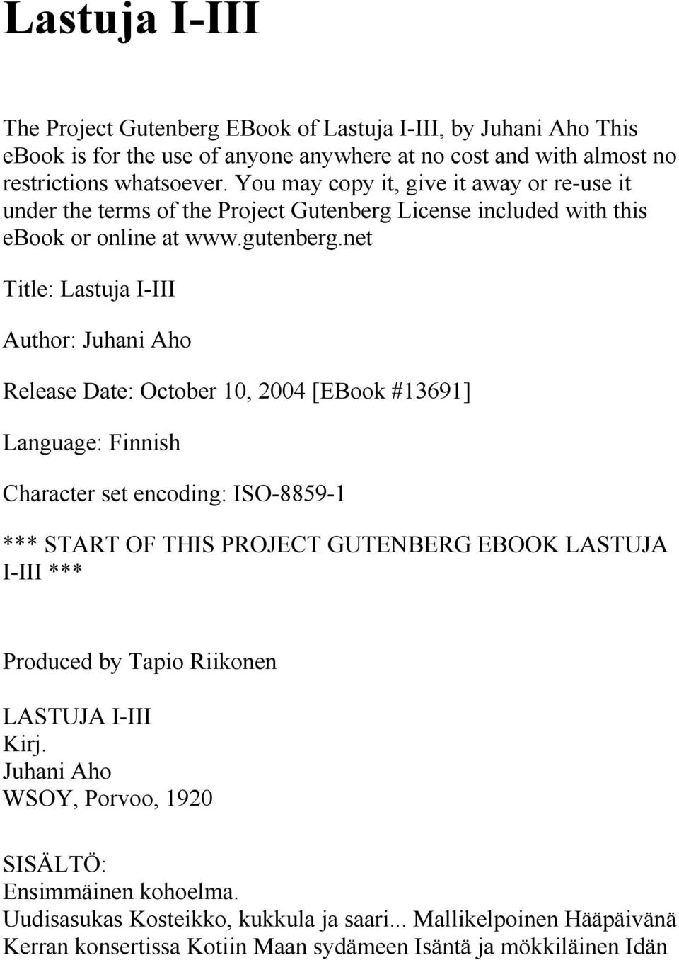 net Title: Lastuja I-III Author: Juhani Aho Release Date: October 10, 2004 [EBook #13691] Language: Finnish Character set encoding: ISO-8859-1 *** START OF THIS PROJECT GUTENBERG EBOOK