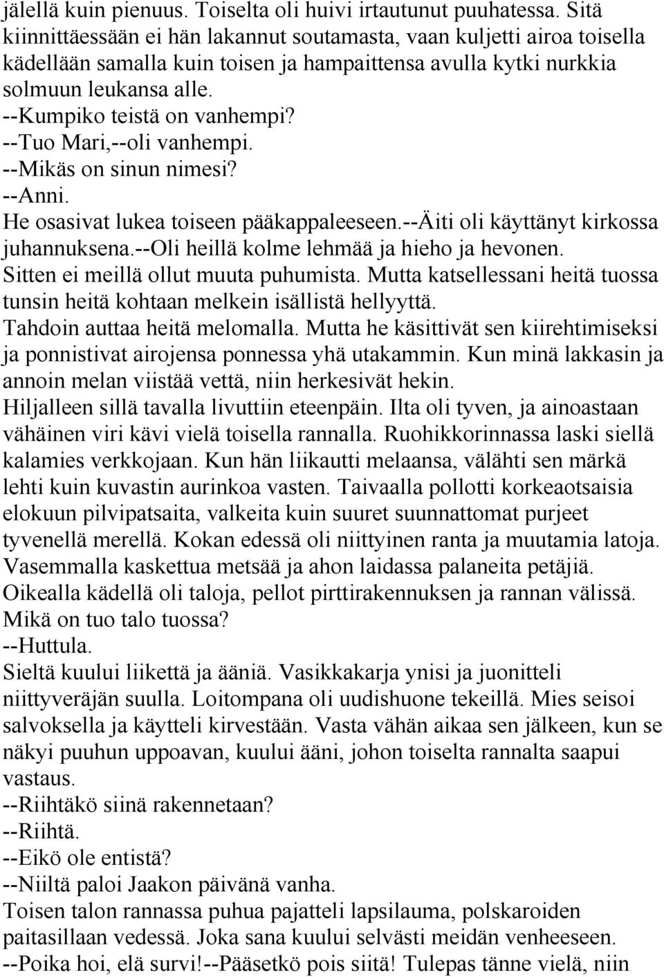 --Tuo Mari,--oli vanhempi. --Mikäs on sinun nimesi? --Anni. He osasivat lukea toiseen pääkappaleeseen.--äiti oli käyttänyt kirkossa juhannuksena.--oli heillä kolme lehmää ja hieho ja hevonen.