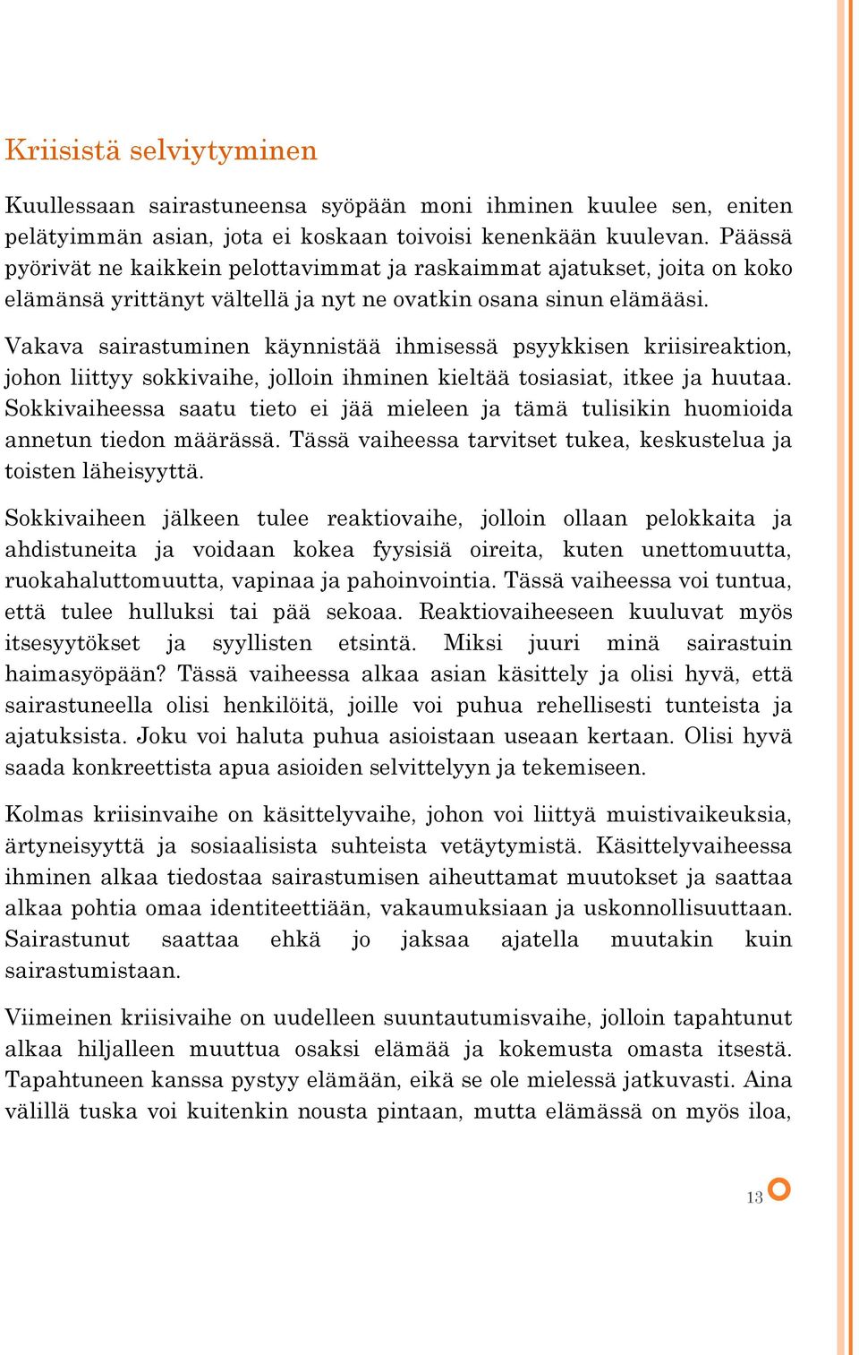 Vakava sairastuminen käynnistää ihmisessä psyykkisen kriisireaktion, johon liittyy sokkivaihe, jolloin ihminen kieltää tosiasiat, itkee ja huutaa.