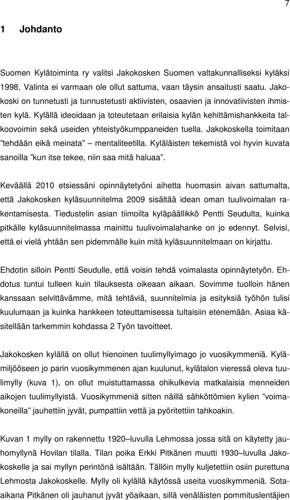 Kylällä ideoidaan ja toteutetaan erilaisia kylän kehittämishankkeita talkoovoimin sekä useiden yhteistyökumppaneiden tuella. Jakokoskella toimitaan tehdään eikä meinata mentaliteetilla.