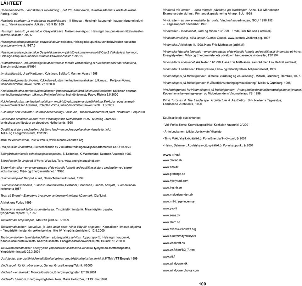 B/1989 Helsingin saaristo ja merialue Osayleiskaava Maisema-analyysi, Helsingin kaupunkisuunnitteluviraston kaavoitusosasto 1995:17 Helsingin saaristo ja merialue, osayleiskaavan selostus, Helsingin