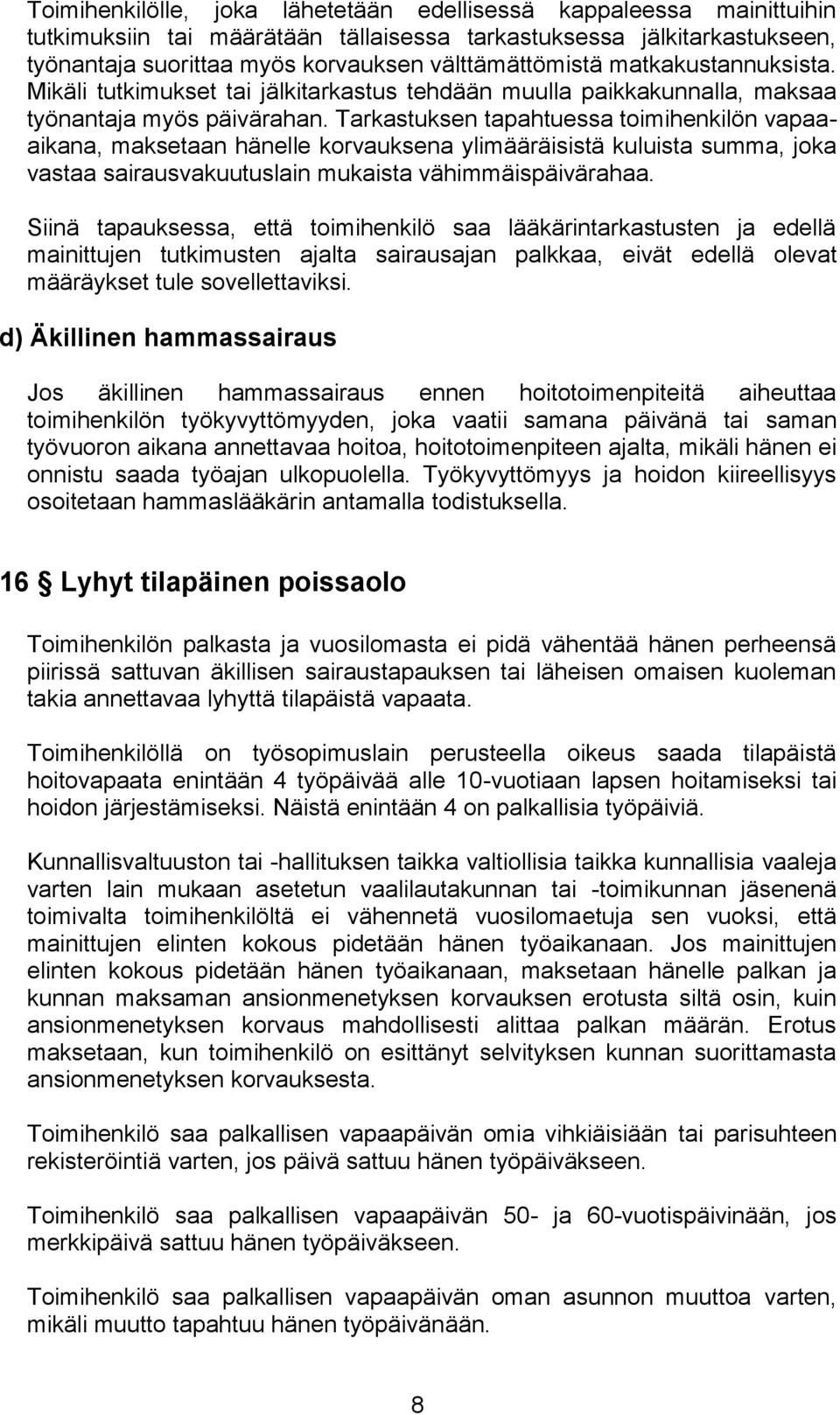 Tarkastuksen tapahtuessa toimihenkilön vapaaaikana, maksetaan hänelle korvauksena ylimääräisistä kuluista summa, joka vastaa sairausvakuutuslain mukaista vähimmäispäivärahaa.