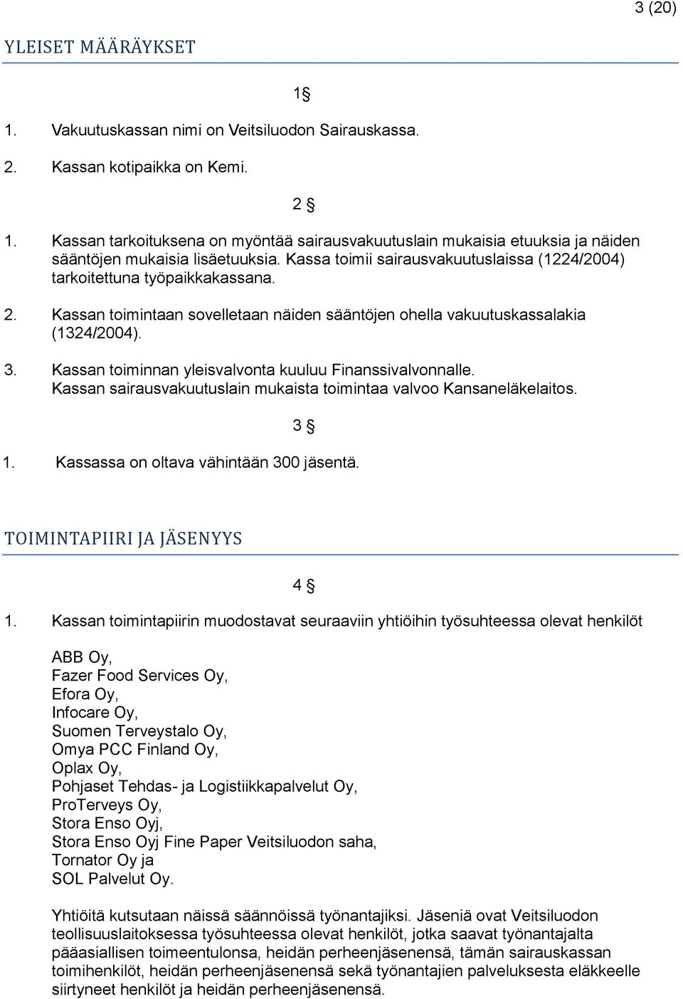 Kassan toimintaan sovelletaan näiden sääntöjen ohella vakuutuskassalakia (1324/2004). 3. Kassan toiminnan yleisvalvonta kuuluu Finanssivalvonnalle.