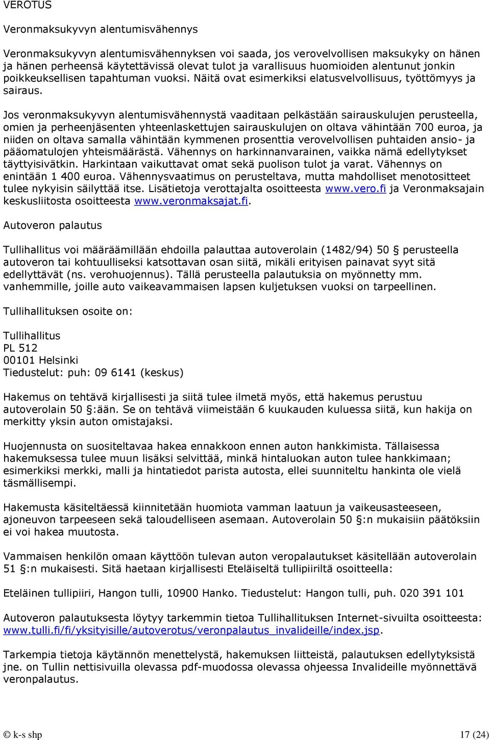 Jos veronmaksukyvyn alentumisvähennystä vaaditaan pelkästään sairauskulujen perusteella, omien ja perheenjäsenten yhteenlaskettujen sairauskulujen on oltava vähintään 700 euroa, ja niiden on oltava