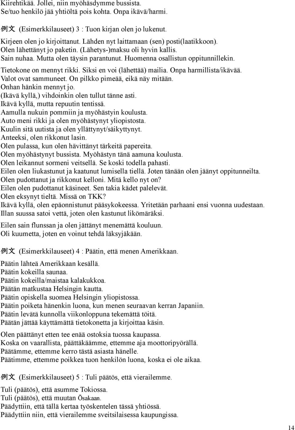 Tietokone on mennyt rikki. Siksi en voi (lähettää) mailia. Onpa harmillista/ikävää. Valot ovat sammuneet. On pilkko pimeää, eikä näy mitään. Onhan hänkin mennyt jo.