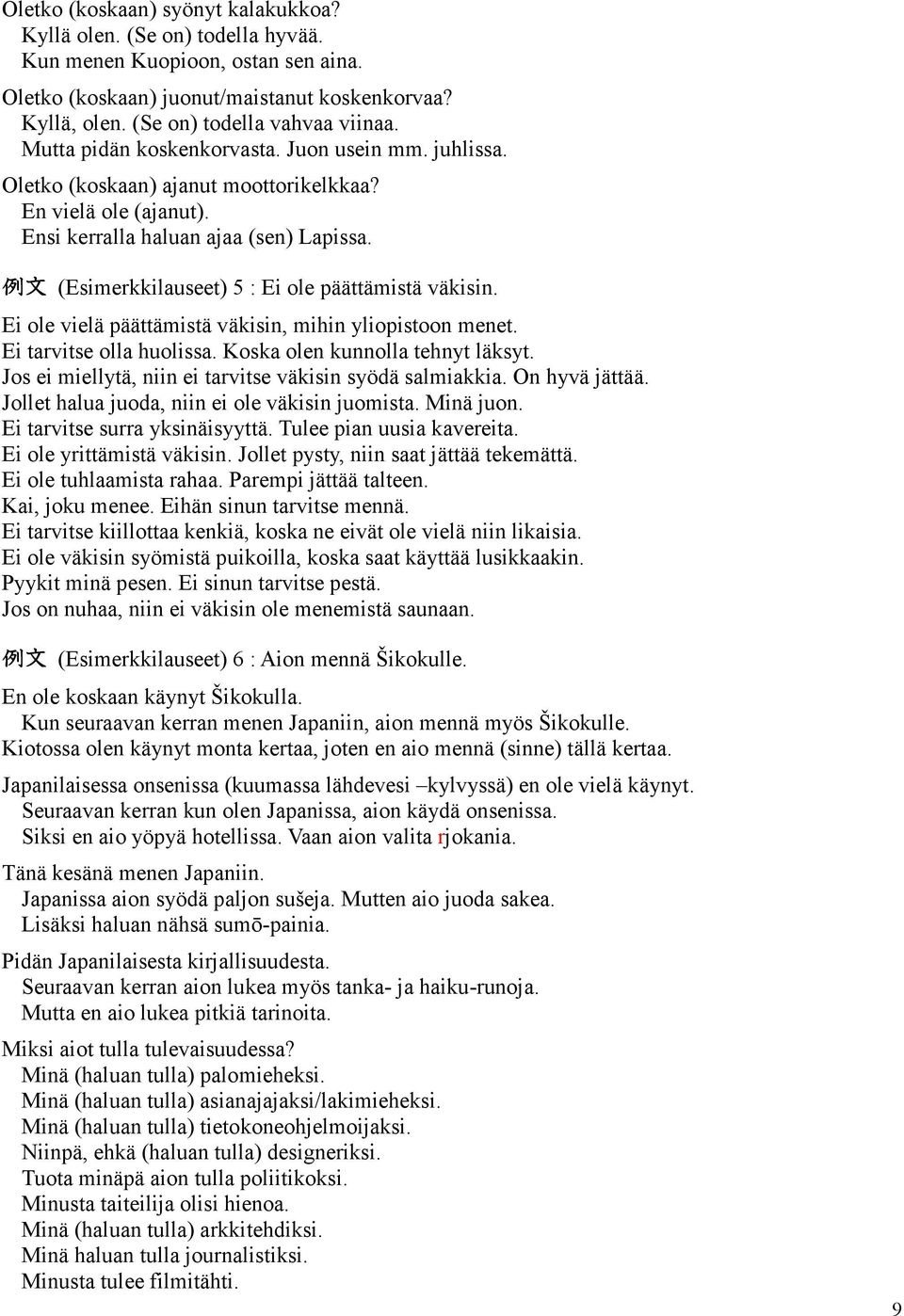 例 文 (Esimerkkilauseet) 5 : Ei ole päättämistä väkisin. Ei ole vielä päättämistä väkisin, mihin yliopistoon menet. Ei tarvitse olla huolissa. Koska olen kunnolla tehnyt läksyt.