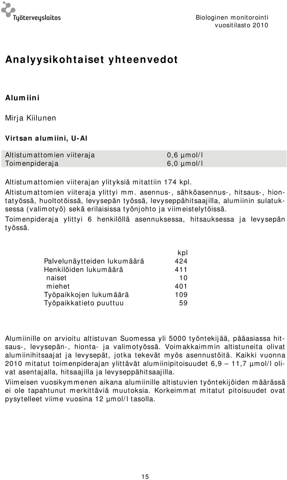 asennus-, sähköasennus-, hitsaus-, hiontatyössä, huoltotöissä, levysepän työssä, levyseppähitsaajilla, alumiinin sulatuksessa (valimotyö) sekä erilaisissa työnjohto ja viimeistelytöissä.