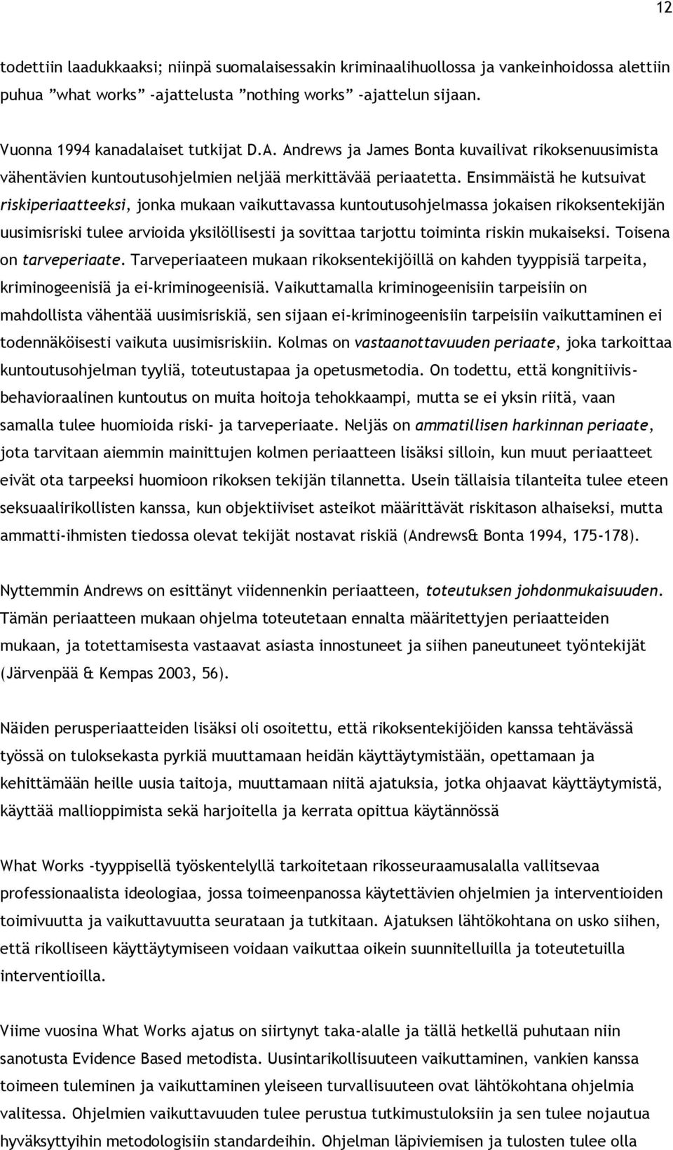 Ensimmäistä he kutsuivat riskiperiaatteeksi, jonka mukaan vaikuttavassa kuntoutusohjelmassa jokaisen rikoksentekijän uusimisriski tulee arvioida yksilöllisesti ja sovittaa tarjottu toiminta riskin