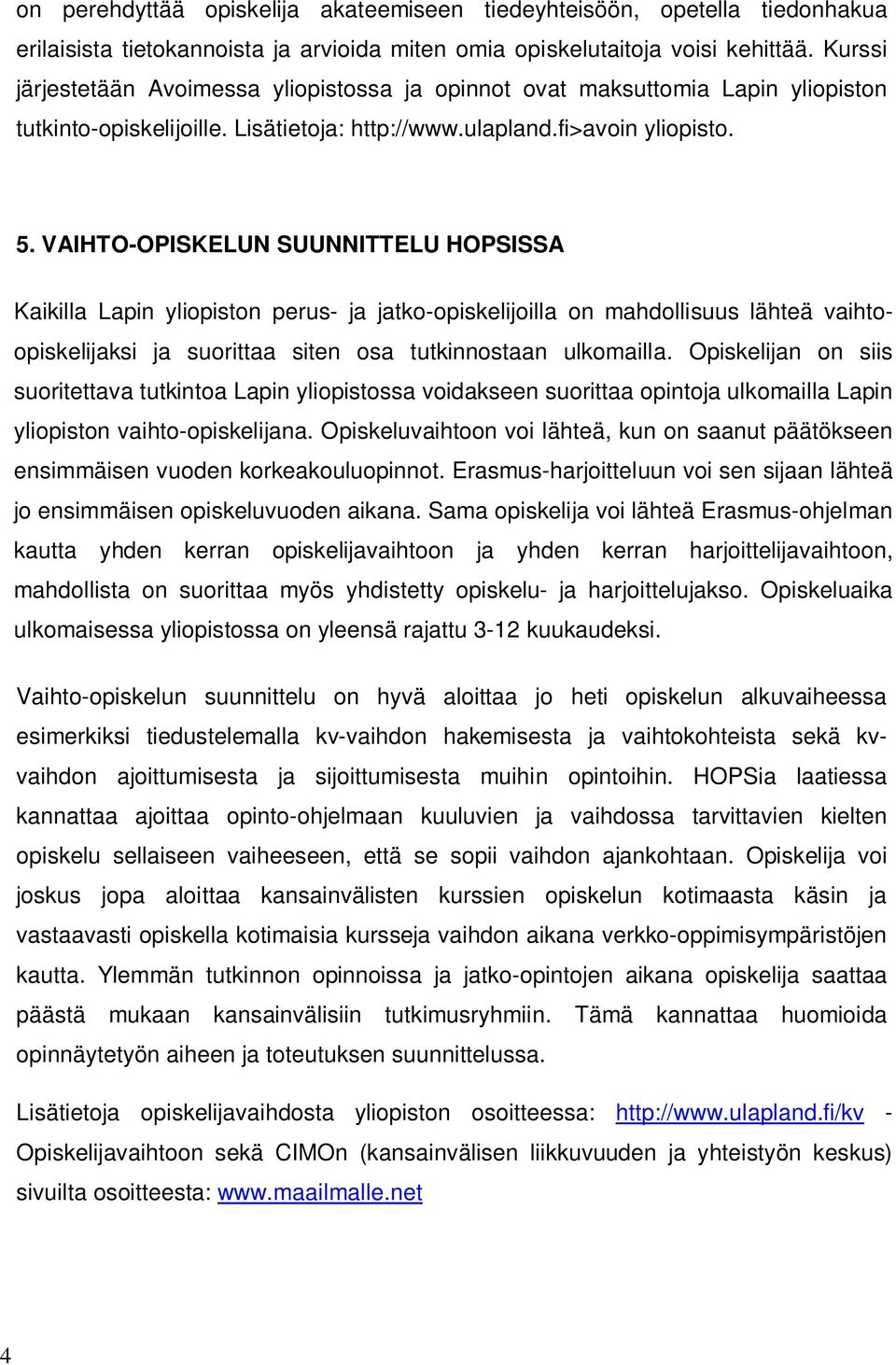 VAIHTO-OPISKELUN SUUNNITTELU HOPSISSA Kaikilla Lapin yliopiston perus- ja jatko-opiskelijoilla on mahdollisuus lähteä vaihtoopiskelijaksi ja suorittaa siten osa tutkinnostaan ulkomailla.