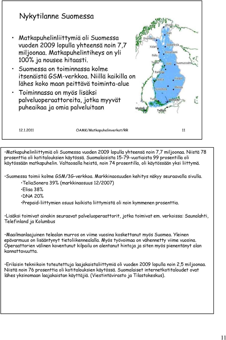 Markkinaosuuden kehitys näkyy seuraavalla sivulla. TeliaSonera 39% (markkinaosuus 12/2007) Elisa 38% DNA 20% Prepaid-liittymien osuus kaikista liittymistä oli noin kymmenen prosenttia.