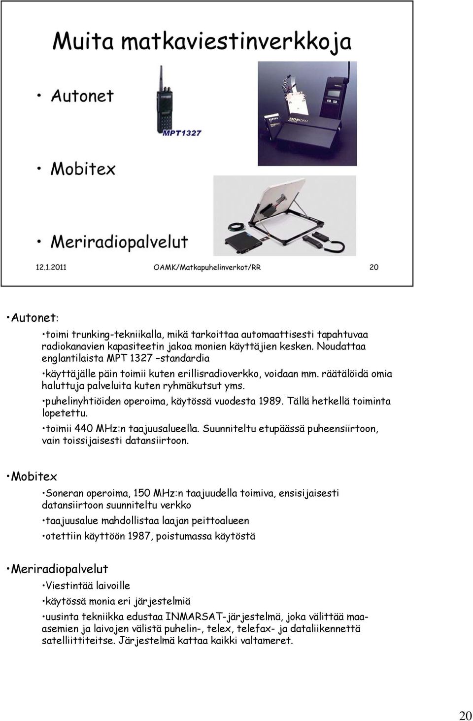 puhelinyhtiöiden operoima, käytössä vuodesta 1989. Tällä hetkellä toiminta lopetettu. toimii ii 440 MHz:n taajuusalueella. ll Suunniteltu etupäässä puheensiirtoon, vain toissijaisesti datansiirtoon.