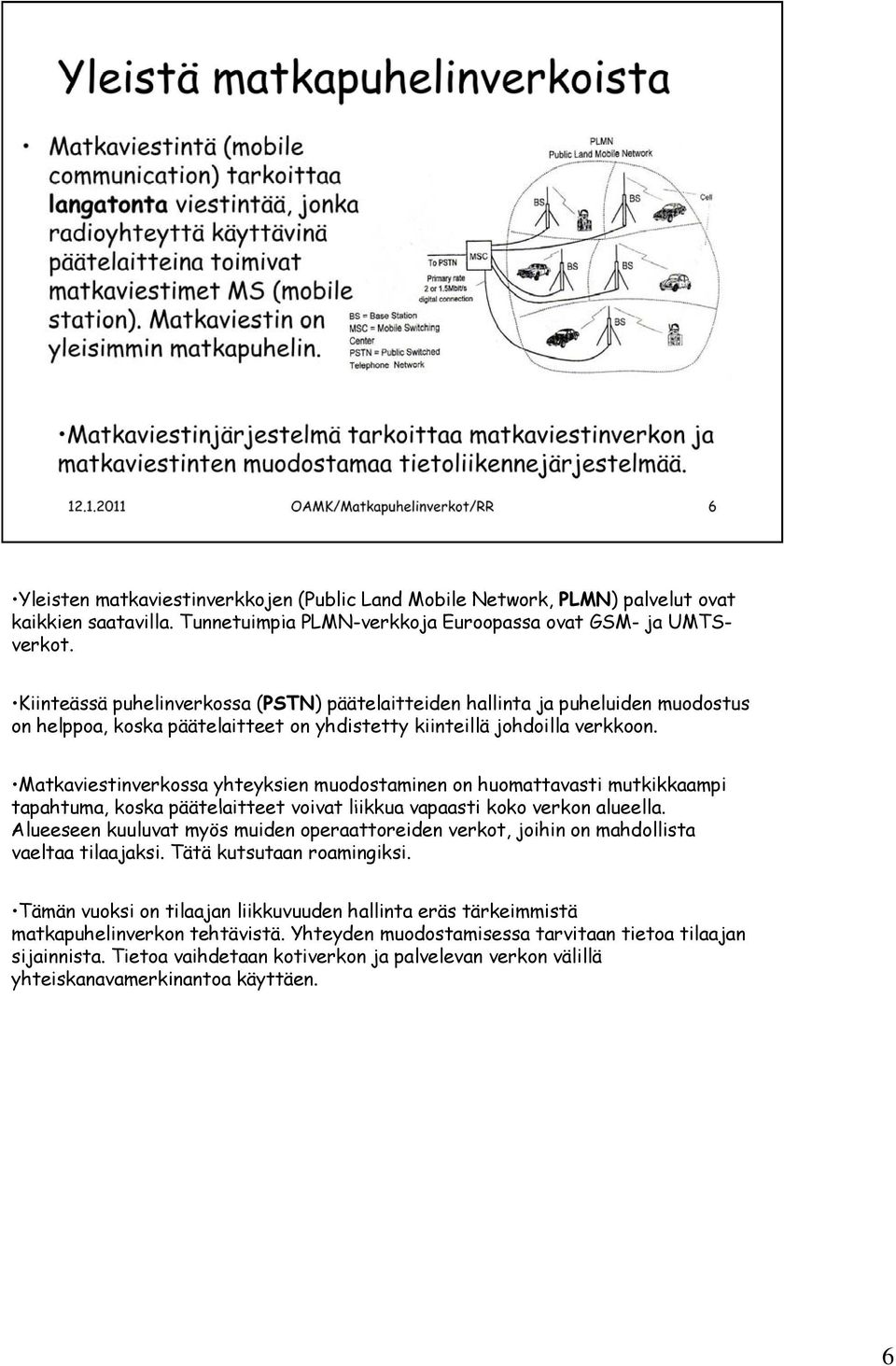 Matkaviestinverkossa yhteyksien muodostaminen on huomattavasti mutkikkaampi tapahtuma, koska päätelaitteet voivat liikkua vapaasti koko verkon alueella.