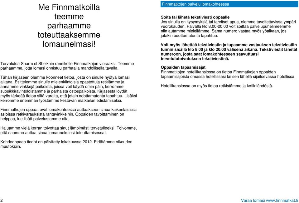 Esittelemme sinulle mielenkiintoisia opastettuja retkiämme ja annamme vinkkejä paikoista, joissa voit käydä omin päin, kerromme suosikkiravintoloistamme ja parhaista ostospaikoista.