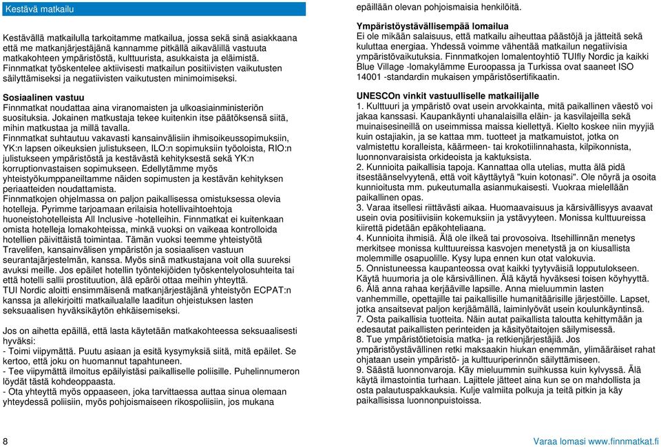 Sosiaalinen vastuu Finnmatkat noudattaa aina viranomaisten ja ulkoasiainministeriön suosituksia. Jokainen matkustaja tekee kuitenkin itse päätöksensä siitä, mihin matkustaa ja millä tavalla.