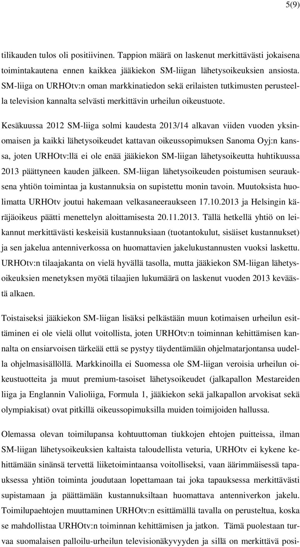 Kesäkuussa 2012 SM-liiga solmi kaudesta 2013/14 alkavan viiden vuoden yksinomaisen ja kaikki lähetysoikeudet kattavan oikeussopimuksen Sanoma Oyj:n kanssa, joten URHOtv:llä ei ole enää jääkiekon