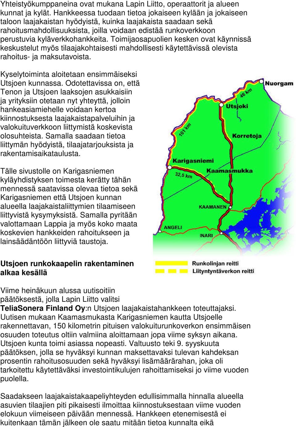 kyläverkkohankkeita. Toimijaosapuolien kesken ovat käynnissä keskustelut myös tilaajakohtaisesti mahdollisesti käytettävissä olevista rahoitus- ja maksutavoista.