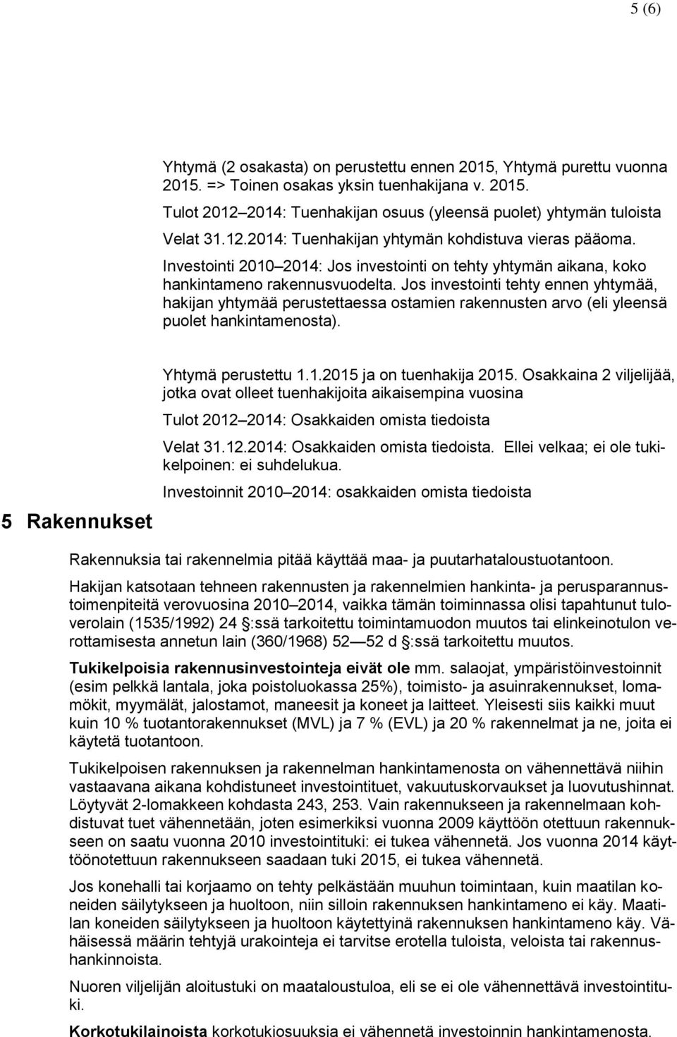 Jos investointi tehty ennen yhtymää, hakijan yhtymää perustettaessa ostamien rakennusten arvo (eli yleensä puolet hankintamenosta). 5 Rakennukset Yhtymä perustettu 1.1.2015 ja on tuenhakija 2015.