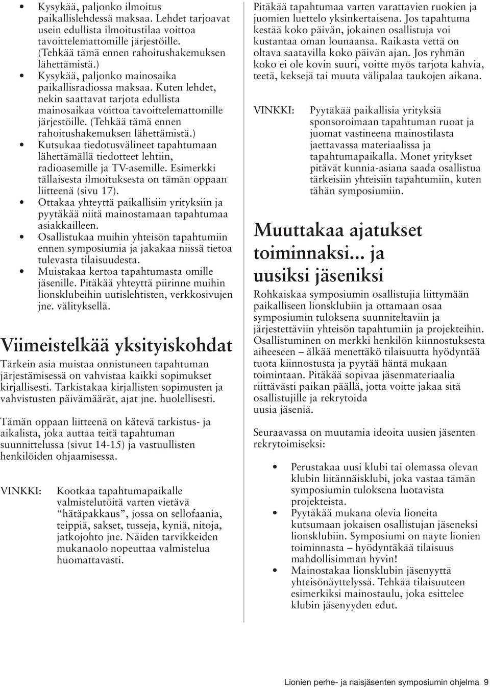 (Tehkää tämä ennen rahoitushakemuksen lähettämistä.) Kutsukaa tiedotusvälineet tapahtumaan lähettämällä tiedotteet lehtiin, radioasemille ja TV-asemille.