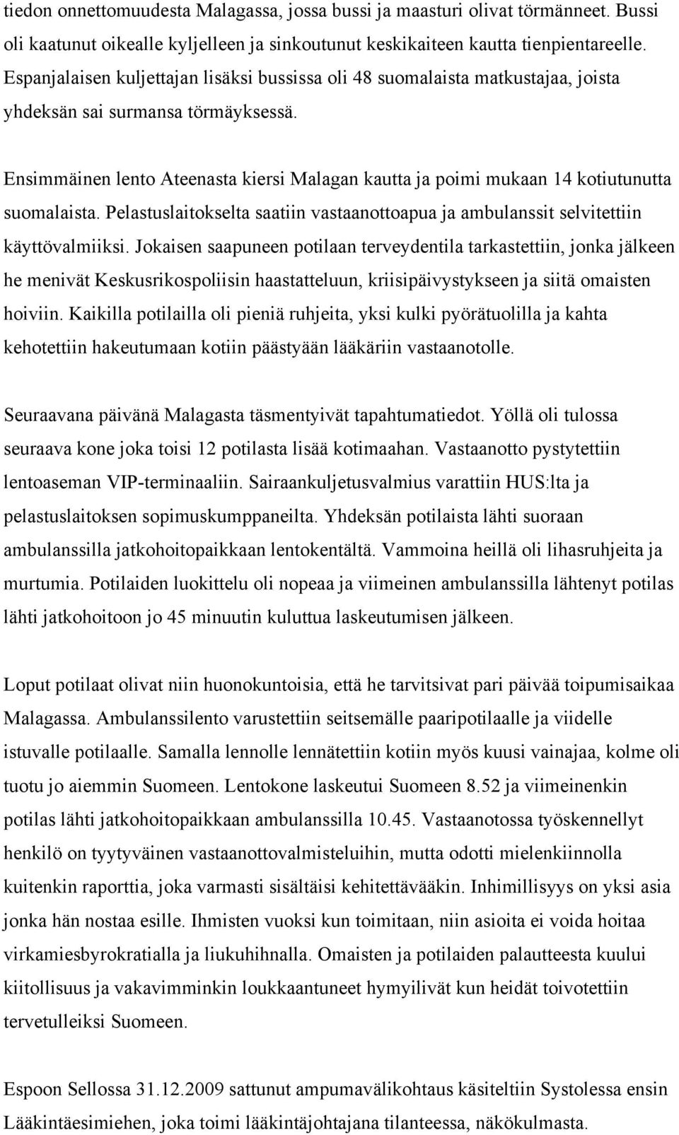 Ensimmäinen lento Ateenasta kiersi Malagan kautta ja poimi mukaan 14 kotiutunutta suomalaista. Pelastuslaitokselta saatiin vastaanottoapua ja ambulanssit selvitettiin käyttövalmiiksi.