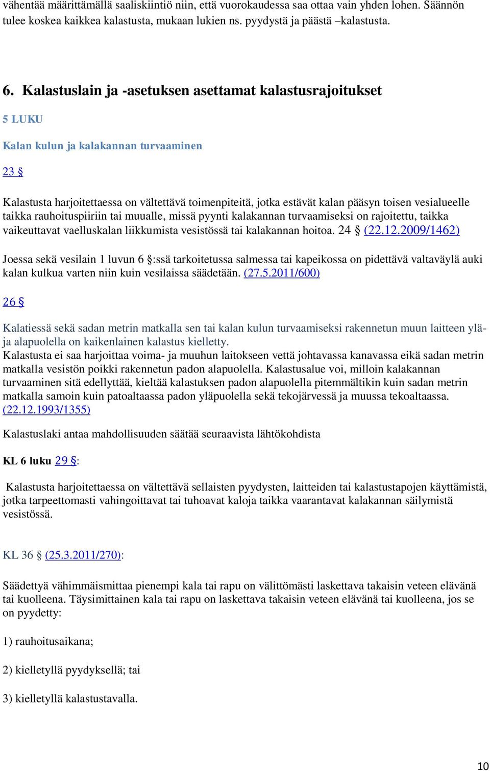 vesialueelle taikka rauhoituspiiriin tai muualle, missä pyynti kalakannan turvaamiseksi on rajoitettu, taikka vaikeuttavat vaelluskalan liikkumista vesistössä tai kalakannan hoitoa. 24 (22.12.