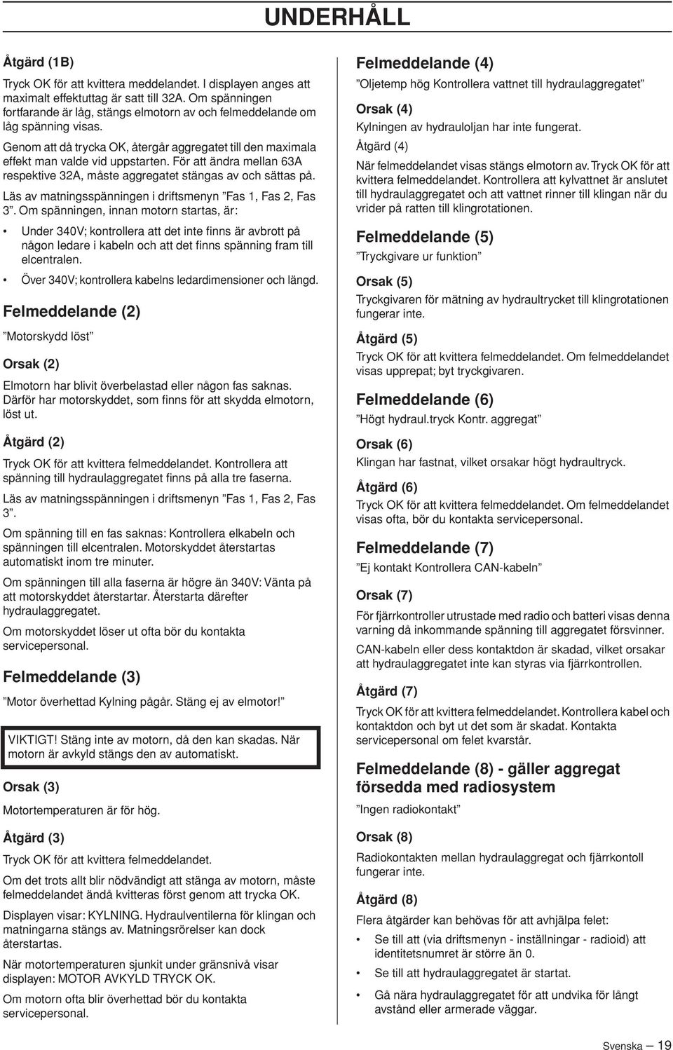 För att ändra mellan 63A respektive 32A, måste aggregatet stängas av och sättas på. Läs av matningsspänningen i driftsmenyn Fas 1, Fas 2, Fas 3.