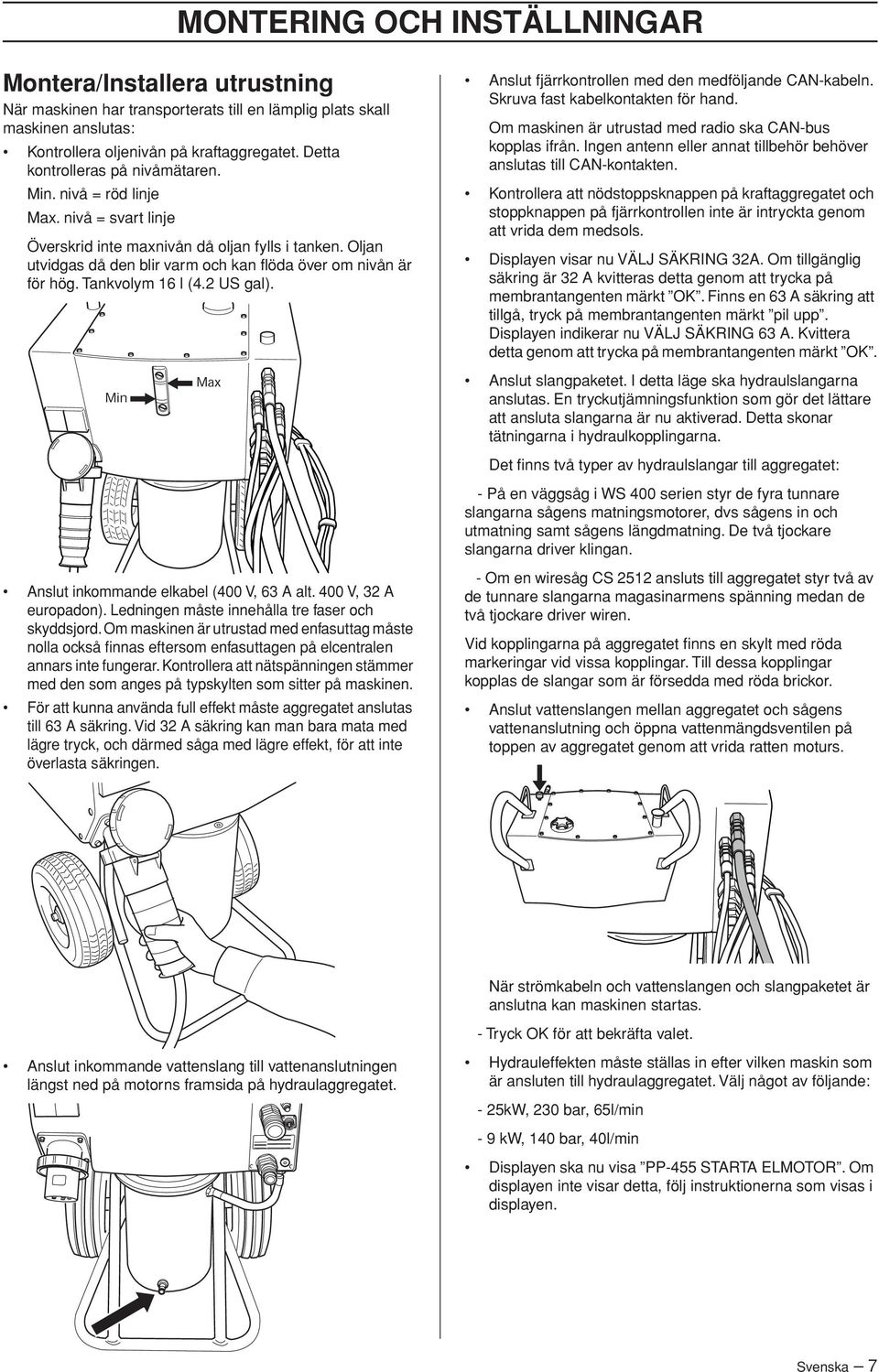 Oljan utvidgas då den blir varm och kan flöda över om nivån är för hög. Tankvolym 16 l (4.2 US gal). Anslut inkommande elkabel (400 V, 63 A alt. 400 V, 32 A europadon).