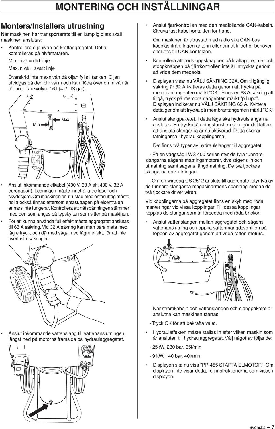 Oljan utvidgas då den blir varm och kan flöda över om nivån är för hög. Tankvolym 16 l (4.2 US gal). Anslut inkommande elkabel (400 V, 63 A alt. 400 V, 32 A europadon).